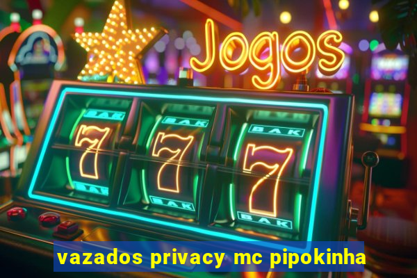 vazados privacy mc pipokinha